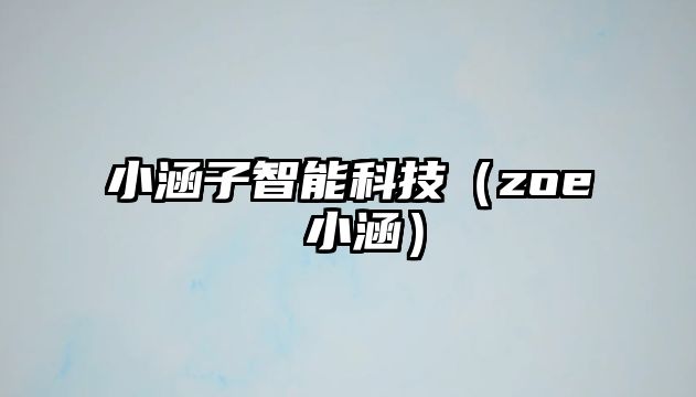 小涵子智能科技（zoe 小涵）