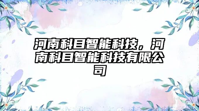 河南科目智能科技，河南科目智能科技有限公司