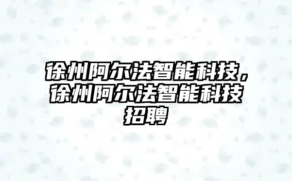 徐州阿爾法智能科技，徐州阿爾法智能科技招聘