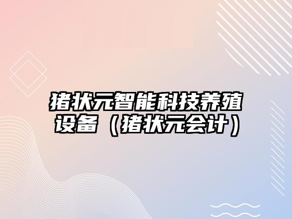 豬狀元智能科技養(yǎng)殖設(shè)備（豬狀元會計）