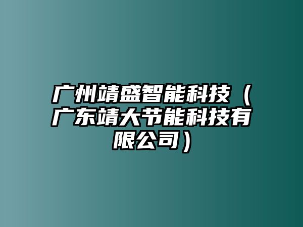 廣州靖盛智能科技（廣東靖大節能科技有限公司）