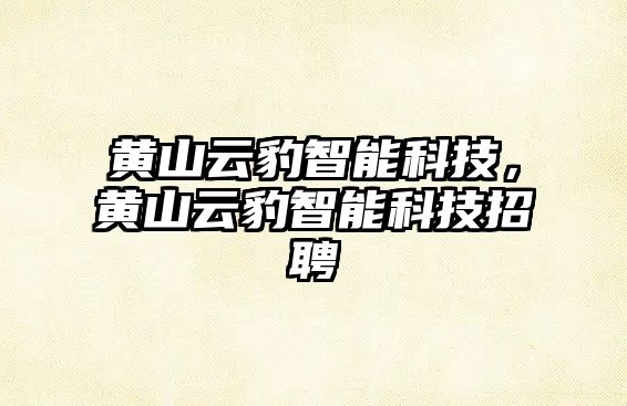 黃山云豹智能科技，黃山云豹智能科技招聘