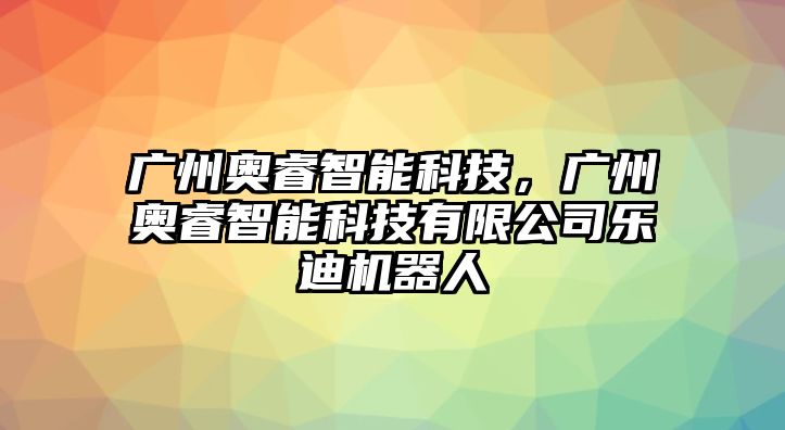 廣州奧睿智能科技，廣州奧睿智能科技有限公司樂迪機器人