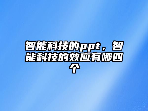 智能科技的ppt，智能科技的效應(yīng)有哪四個