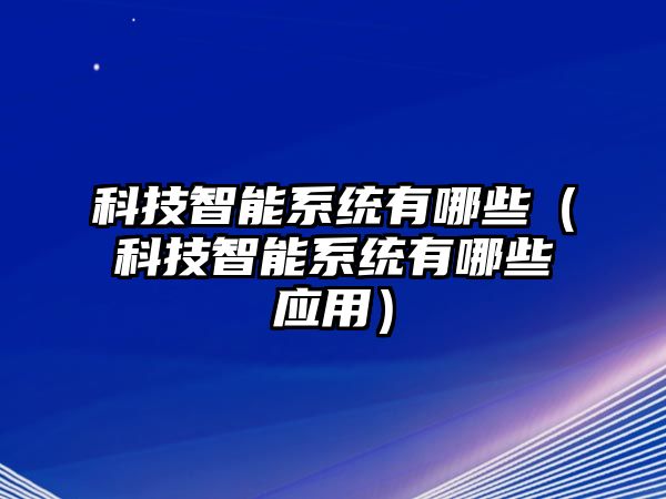 科技智能系統有哪些（科技智能系統有哪些應用）