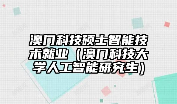 澳門科技碩士智能技術就業（澳門科技大學人工智能研究生）