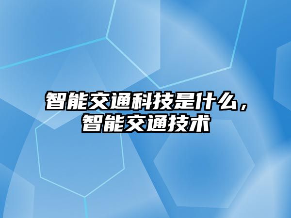 智能交通科技是什么，智能交通技術(shù)