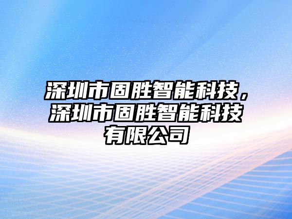 深圳市固勝智能科技，深圳市固勝智能科技有限公司