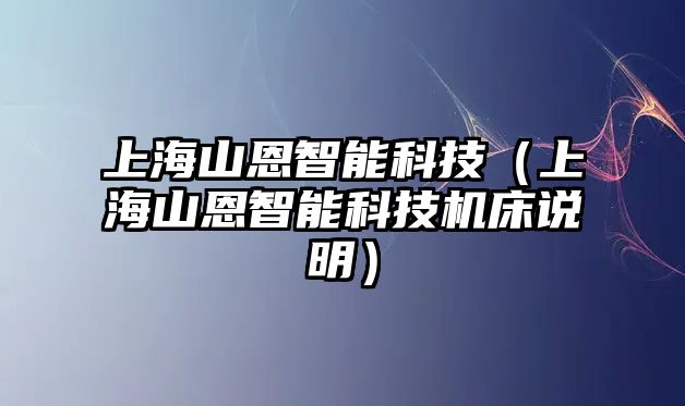 上海山恩智能科技（上海山恩智能科技機床說明）