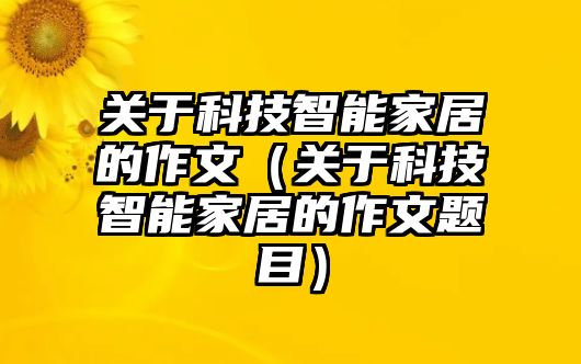 關于科技智能家居的作文（關于科技智能家居的作文題目）