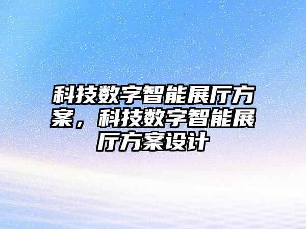 科技數字智能展廳方案，科技數字智能展廳方案設計