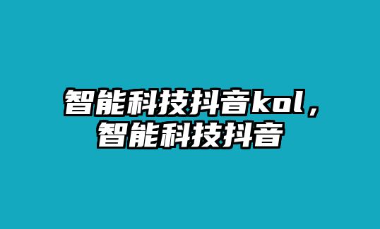 智能科技抖音kol，智能科技抖音