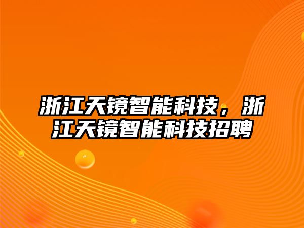 浙江天鏡智能科技，浙江天鏡智能科技招聘