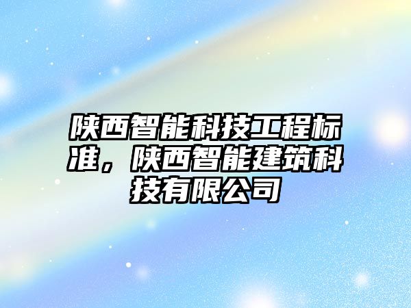 陜西智能科技工程標準，陜西智能建筑科技有限公司