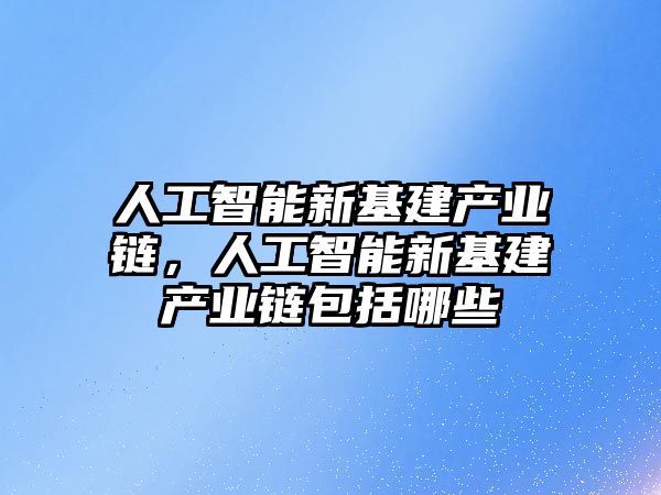 人工智能新基建產業鏈，人工智能新基建產業鏈包括哪些