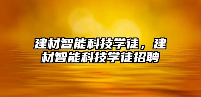 建材智能科技學徒，建材智能科技學徒招聘