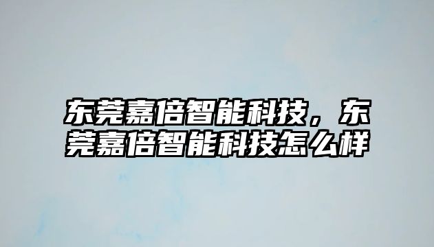 東莞嘉倍智能科技，東莞嘉倍智能科技怎么樣