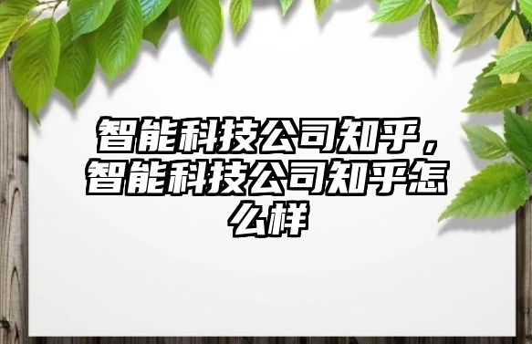 智能科技公司知乎，智能科技公司知乎怎么樣