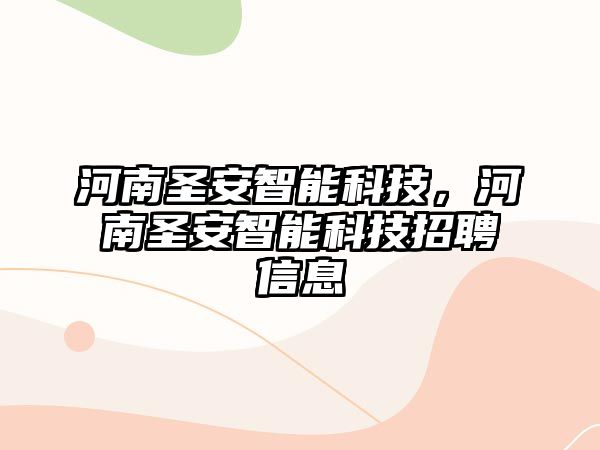 河南圣安智能科技，河南圣安智能科技招聘信息