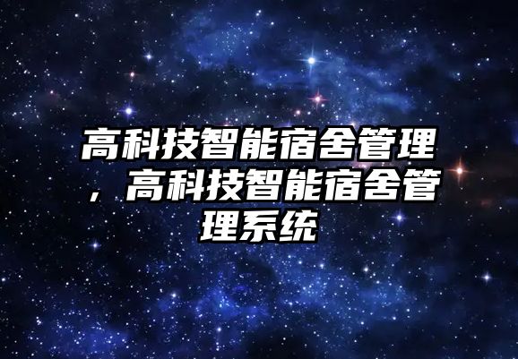 高科技智能宿舍管理，高科技智能宿舍管理系統