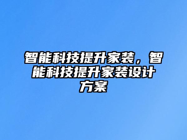 智能科技提升家裝，智能科技提升家裝設計方案