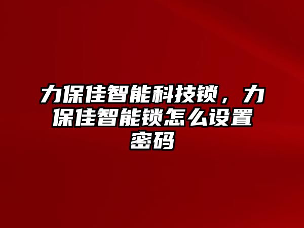 力保佳智能科技鎖，力保佳智能鎖怎么設置密碼