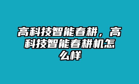 高科技智能春耕，高科技智能春耕機怎么樣