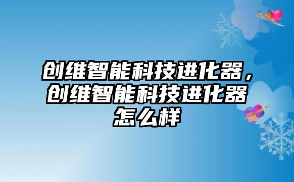 創維智能科技進化器，創維智能科技進化器怎么樣