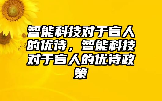 智能科技對于盲人的優待，智能科技對于盲人的優待政策