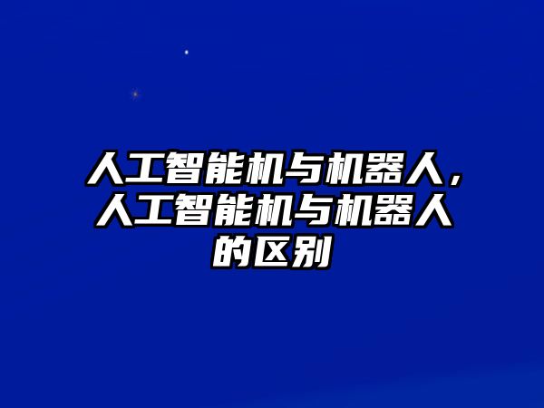 人工智能機與機器人，人工智能機與機器人的區(qū)別