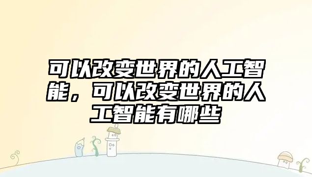 可以改變世界的人工智能，可以改變世界的人工智能有哪些