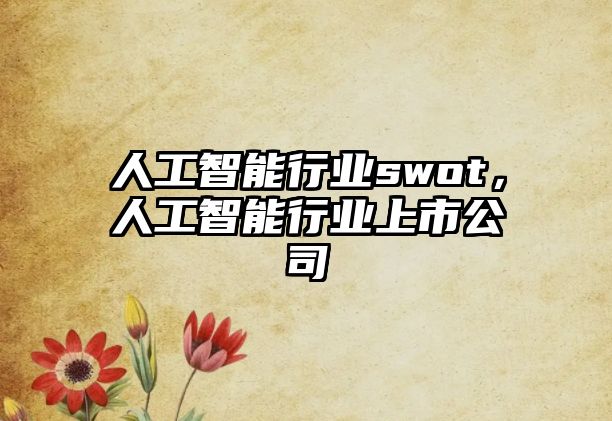 人工智能行業swot，人工智能行業上市公司