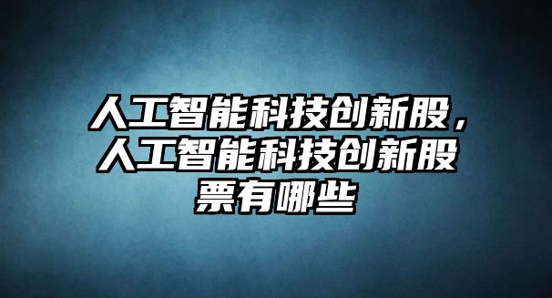 人工智能科技創新股，人工智能科技創新股票有哪些