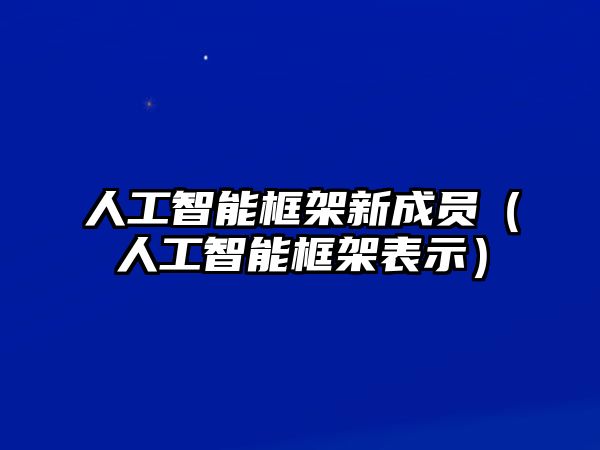 人工智能框架新成員（人工智能框架表示）