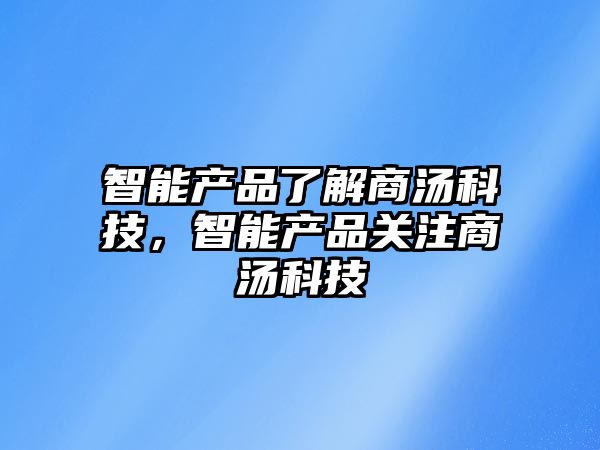 智能產品了解商湯科技，智能產品關注商湯科技