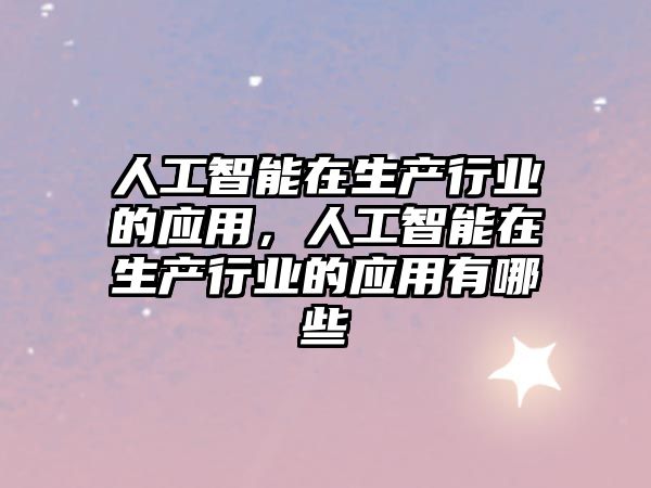 人工智能在生產(chǎn)行業(yè)的應用，人工智能在生產(chǎn)行業(yè)的應用有哪些