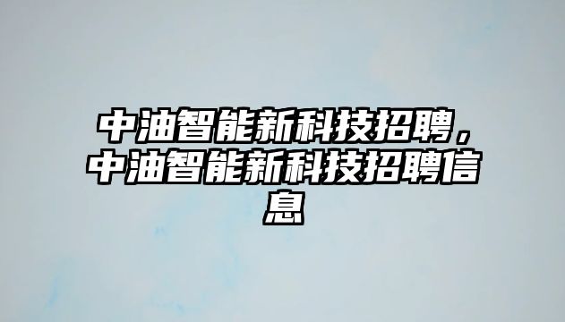 中油智能新科技招聘，中油智能新科技招聘信息