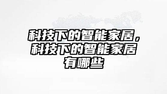 科技下的智能家居，科技下的智能家居有哪些