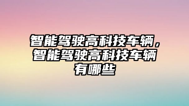 智能駕駛高科技車輛，智能駕駛高科技車輛有哪些