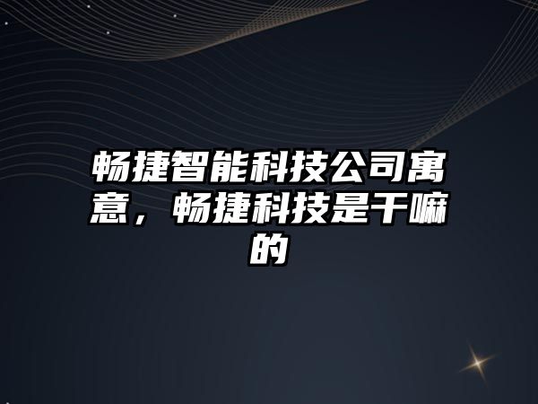 暢捷智能科技公司寓意，暢捷科技是干嘛的