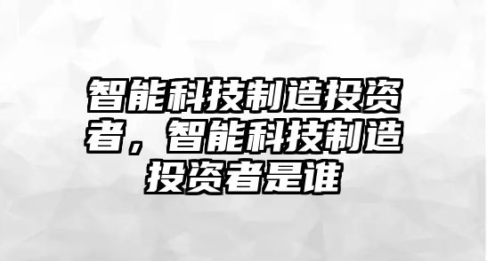 智能科技制造投資者，智能科技制造投資者是誰