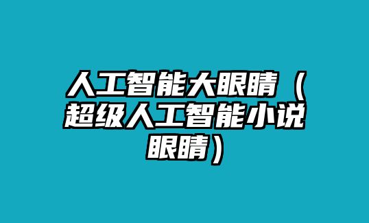 人工智能大眼睛（超級人工智能小說眼睛）