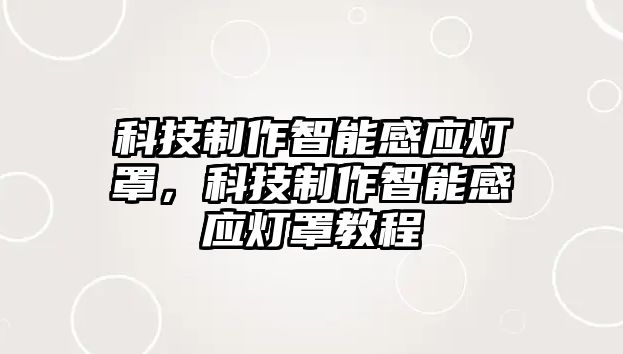 科技制作智能感應燈罩，科技制作智能感應燈罩教程