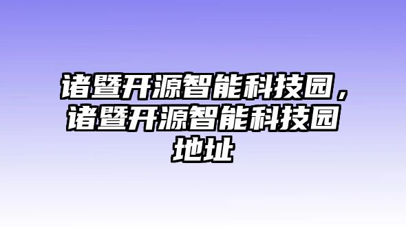 諸暨開源智能科技園，諸暨開源智能科技園地址