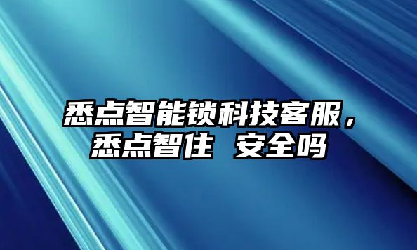 悉點智能鎖科技客服，悉點智住 安全嗎