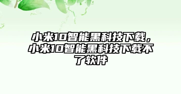 小米10智能黑科技下載，小米10智能黑科技下載不了軟件