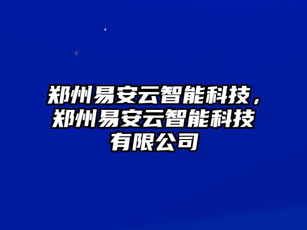 鄭州易安云智能科技，鄭州易安云智能科技有限公司