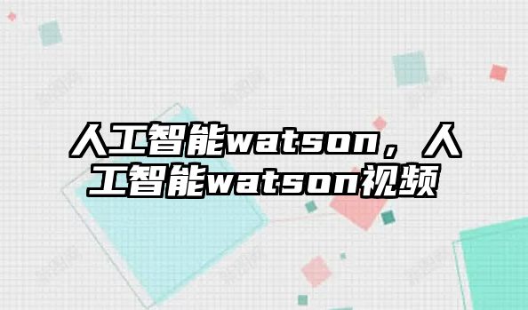 人工智能watson，人工智能watson視頻