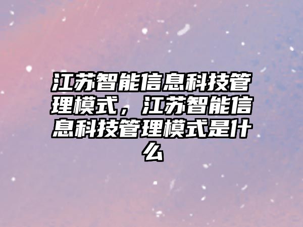 江蘇智能信息科技管理模式，江蘇智能信息科技管理模式是什么