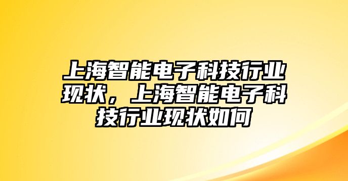 上海智能電子科技行業現狀，上海智能電子科技行業現狀如何